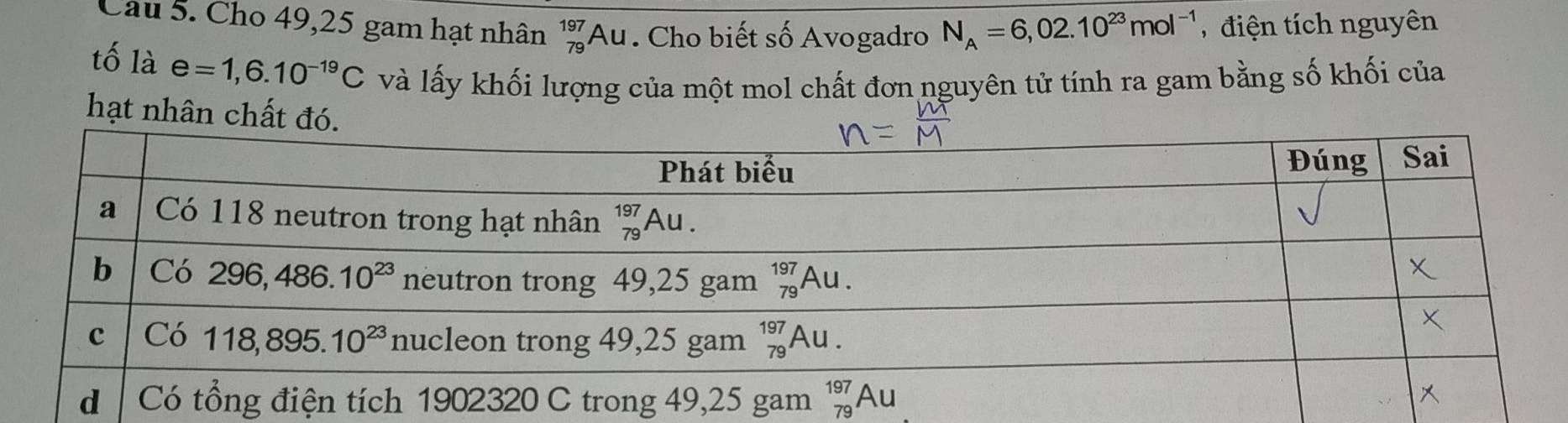 Cho 49,25 gam hạt nhân beginarrayr 197 79endarray AC 1. Cho biết số Avogadro N_A=6,02.10^(23)mol^(-1) điện tích nguyên
tố là e=1,6.10^(-19)C và lấy khối lượng của một mol chất đơn nguyên tử tính ra gam bằng số khối của
hạt nhân chất đ