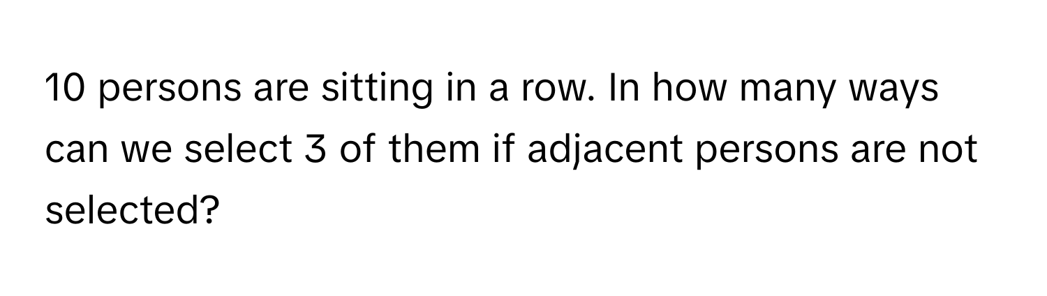 persons are sitting in a row. In how many ways can we select 3 of them if adjacent persons are not selected?