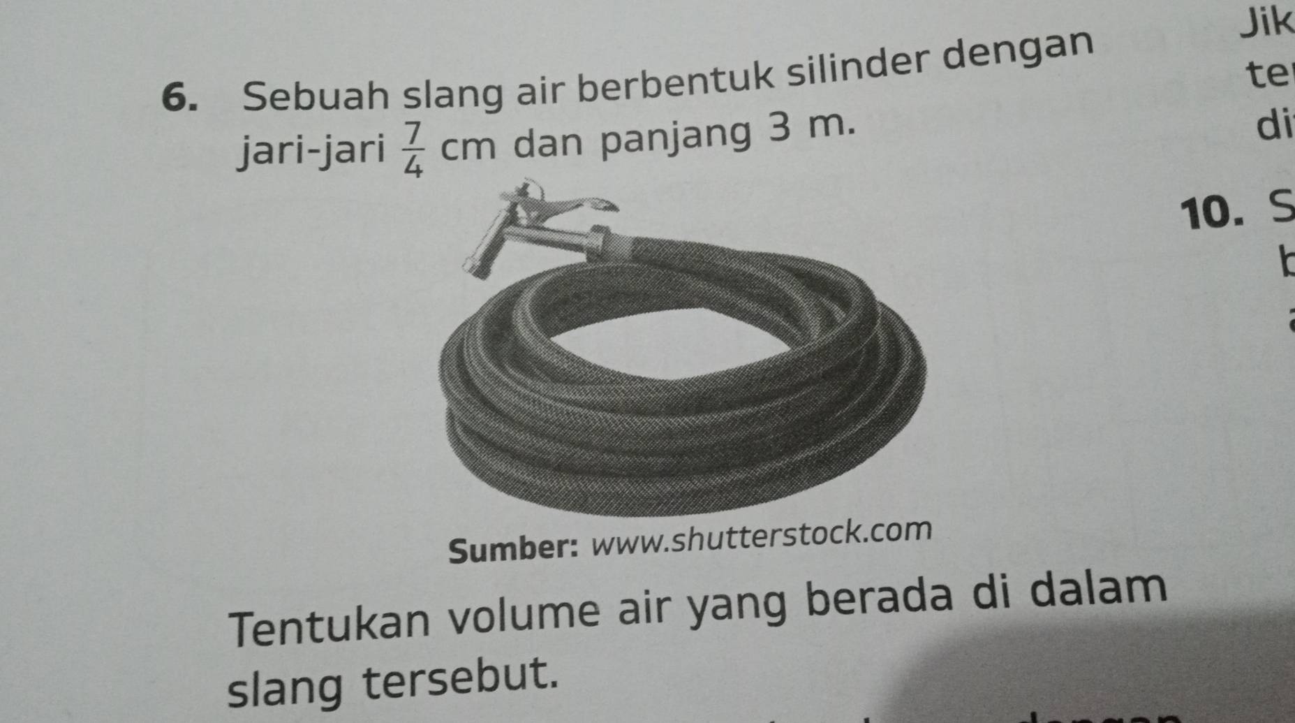 Jik 
te 
6. Sebuah slang air berbentuk silinder dengan 
jari-jari  7/4 cm dan panjang 3 m. 
di
10. S
Sumber: www.shutters 
Tentukan volume air yang berada di dalam 
slang tersebut.