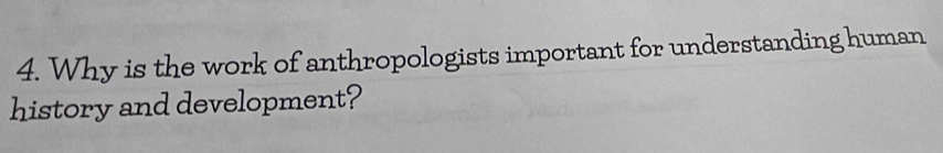 Why is the work of anthropologists important for understanding human 
history and development?