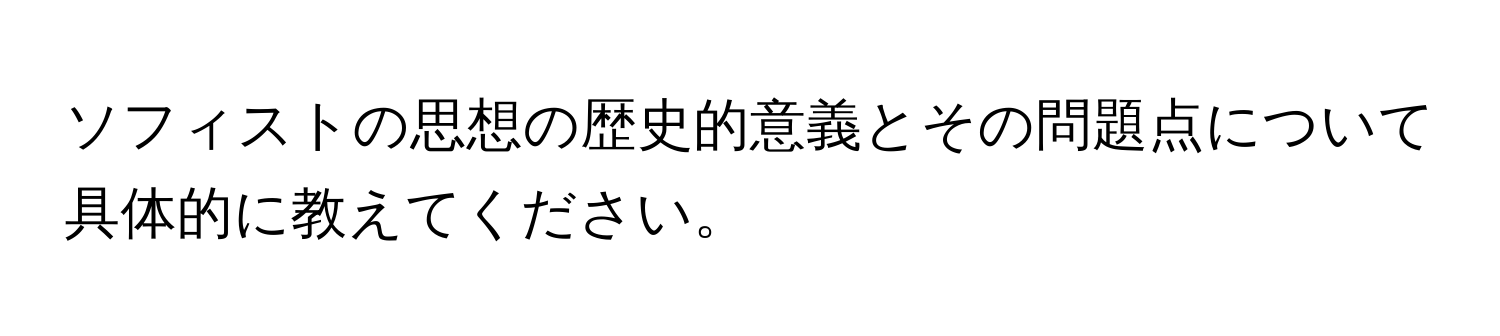 ソフィストの思想の歴史的意義とその問題点について具体的に教えてください。