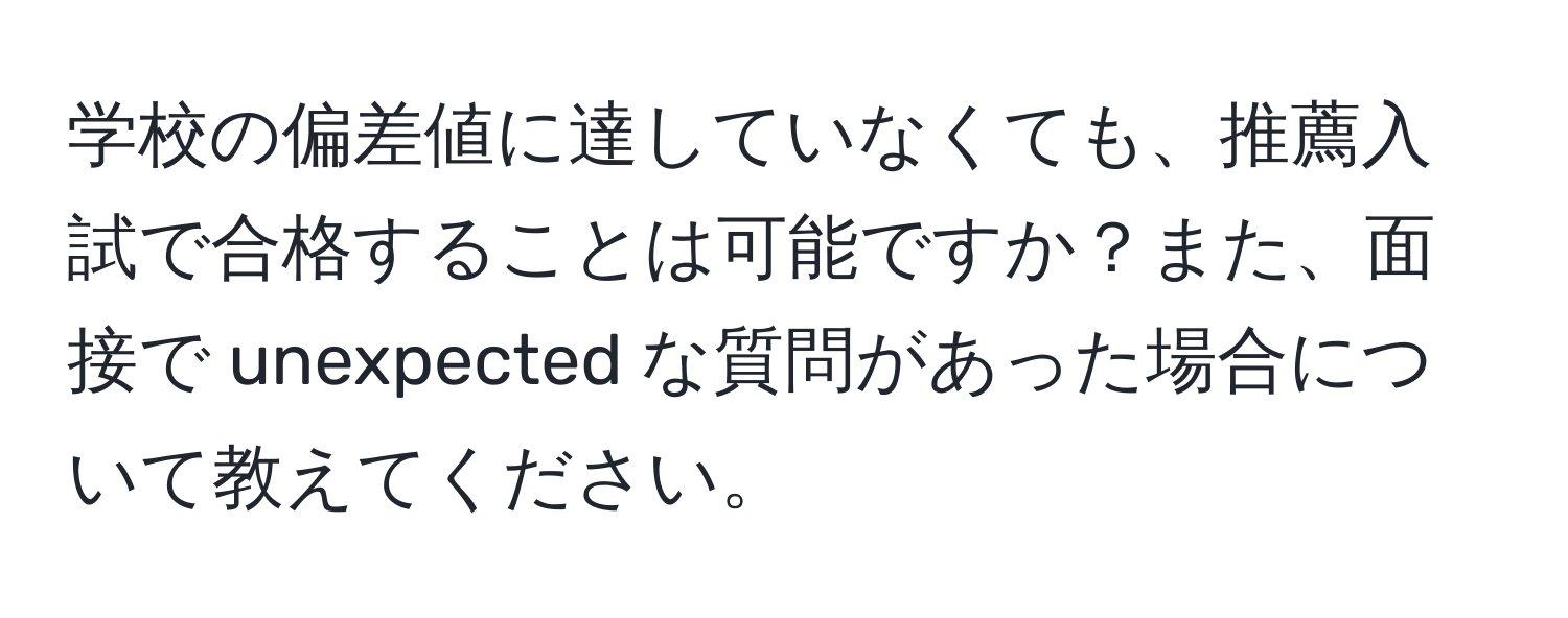 学校の偏差値に達していなくても、推薦入試で合格することは可能ですか？また、面接で unexpected な質問があった場合について教えてください。