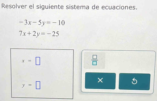 Resolver el siguiente sistema de ecuaciones.
-3x-5y=-10
7x+2y=-25
x=□
 □ /□   
×
y=□