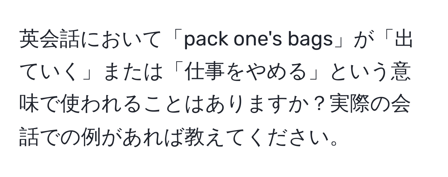 英会話において「pack one's bags」が「出ていく」または「仕事をやめる」という意味で使われることはありますか？実際の会話での例があれば教えてください。