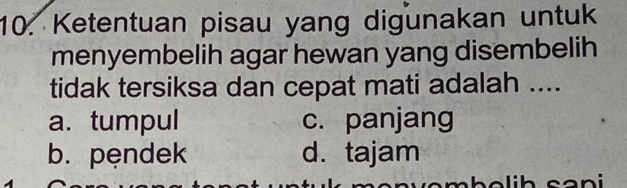 Ketentuan pisau yang digunakan untuk
menyembelih agar hewan yang disembelih
tidak tersiksa dan cepat mati adalah ....
a. tumpul c. panjang
b.pęndek d.tajam
cani