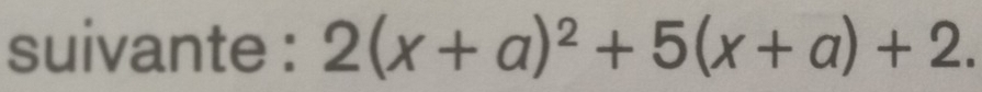 suivante : 2(x+a)^2+5(x+a)+2.