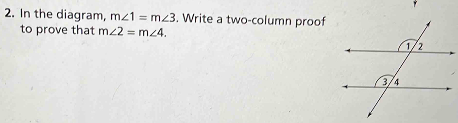 In the diagram, m∠ 1=m∠ 3. Write a two-column proof 
to prove that m∠ 2=m∠ 4.