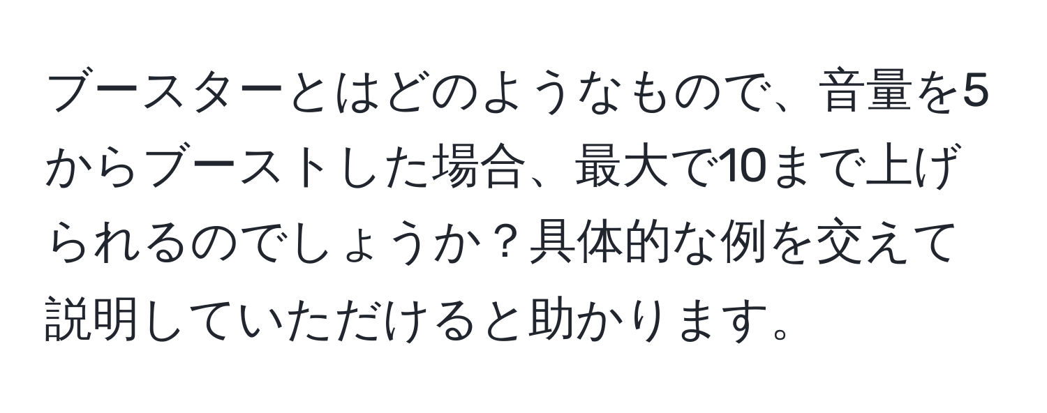 ブースターとはどのようなもので、音量を5からブーストした場合、最大で10まで上げられるのでしょうか？具体的な例を交えて説明していただけると助かります。