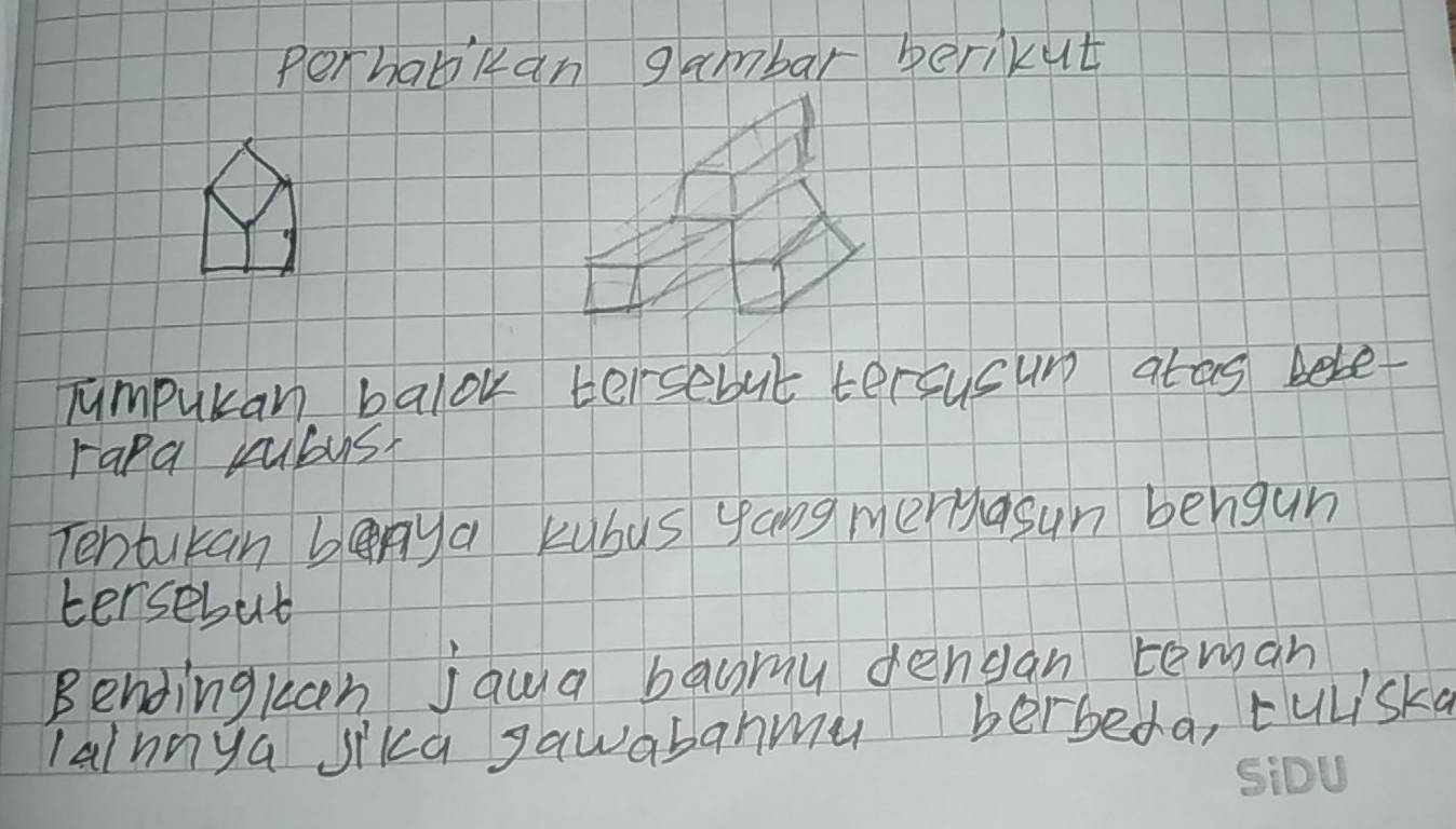 Perhabkan gambar berikut 
Tumpurar balok tersebut tersusur atas bele- 
rana rubus? 
Tentukan berya kubus yang meryasun bengun 
tersebut 
Bendingkan jaua baomy dengan teman 
lainnya sika gawabahmu berbeda, tuLiska