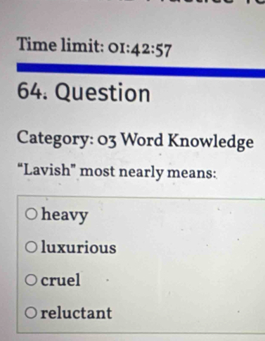 Time limit: 01: 42:57 
64. Question
Category: 03 Word Knowledge
“Lavish” most nearly means:
heavy
luxurious
cruel
reluctant