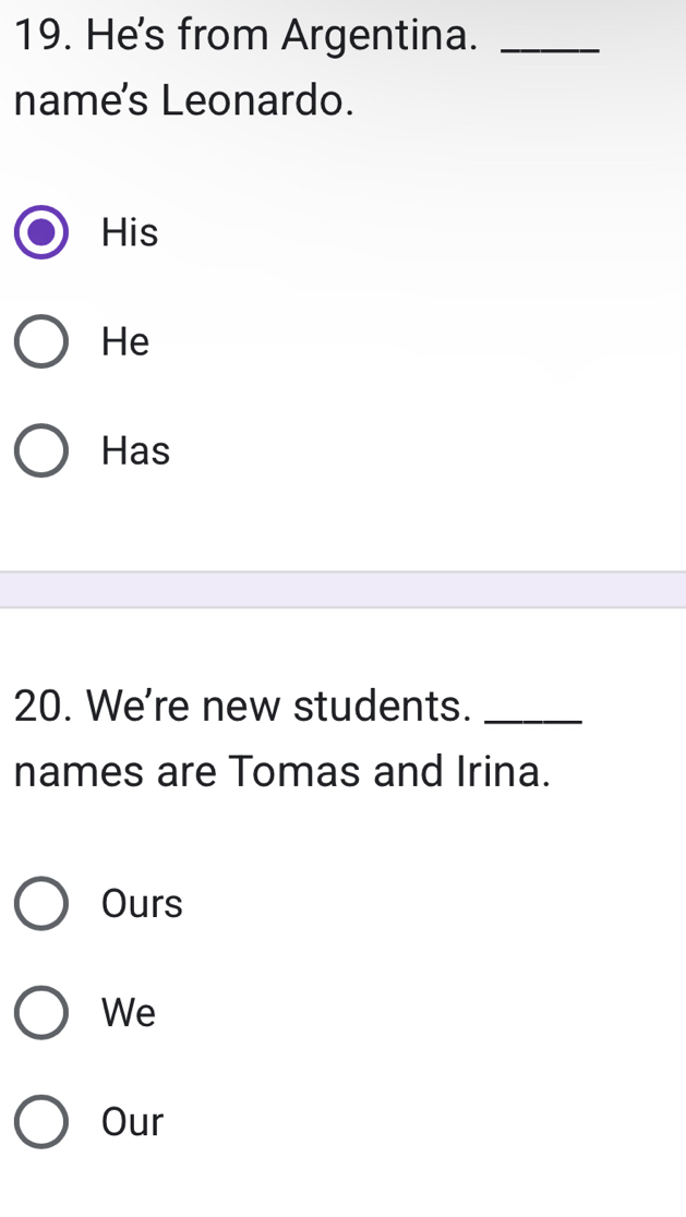 He's from Argentina._
name's Leonardo.
His
He
Has
20. We're new students._
names are Tomas and Irina.
Ours
We
Our