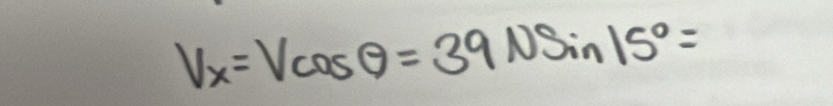 V_x=Vcos θ =39Nsin 15°=