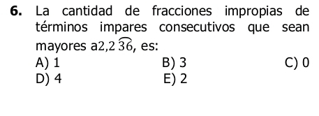 La cantidad de fracciones impropias de
términos impares consecutivos que sean
mayores a 2, 2widehat 36 , es:
A) 1 B) 3 C) 0
D) 4 E) 2