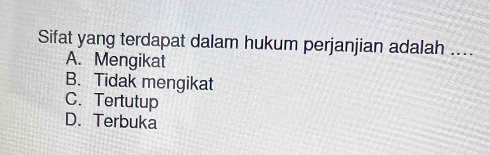 Sifat yang terdapat dalam hukum perjanjian adalah ....
A. Mengikat
B. Tidak mengikat
C. Tertutup
D. Terbuka