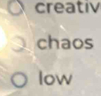 creativ 
chaos 
low