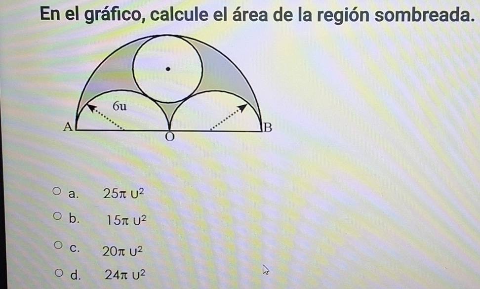 En el gráfico, calcule el área de la región sombreada.
a. 25π U^2
b. 15π U^2
C. 20π U^2
d. 24π U^2