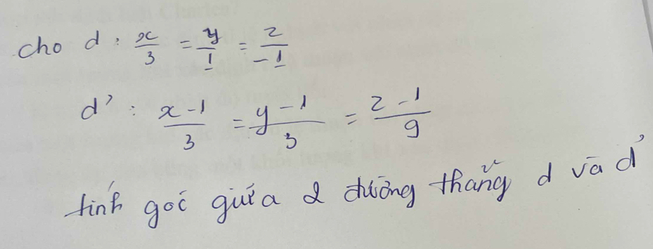 cho d,  x/3 = y/1 = z/-1 
dì -frac sqrt(2)1+1  (x-1)/3 = (y-1)/3 = (z-1)/9 
finf goo guia dàāng thang d vad