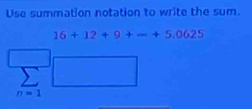 Use summation notation to write the sum.
16+12+9+-+5.0625
n=1