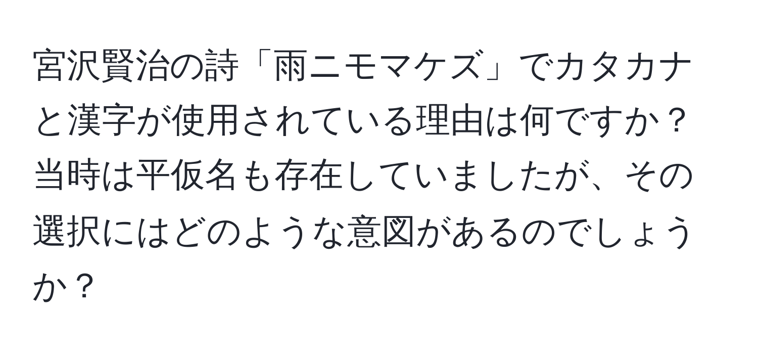 宮沢賢治の詩「雨ニモマケズ」でカタカナと漢字が使用されている理由は何ですか？当時は平仮名も存在していましたが、その選択にはどのような意図があるのでしょうか？