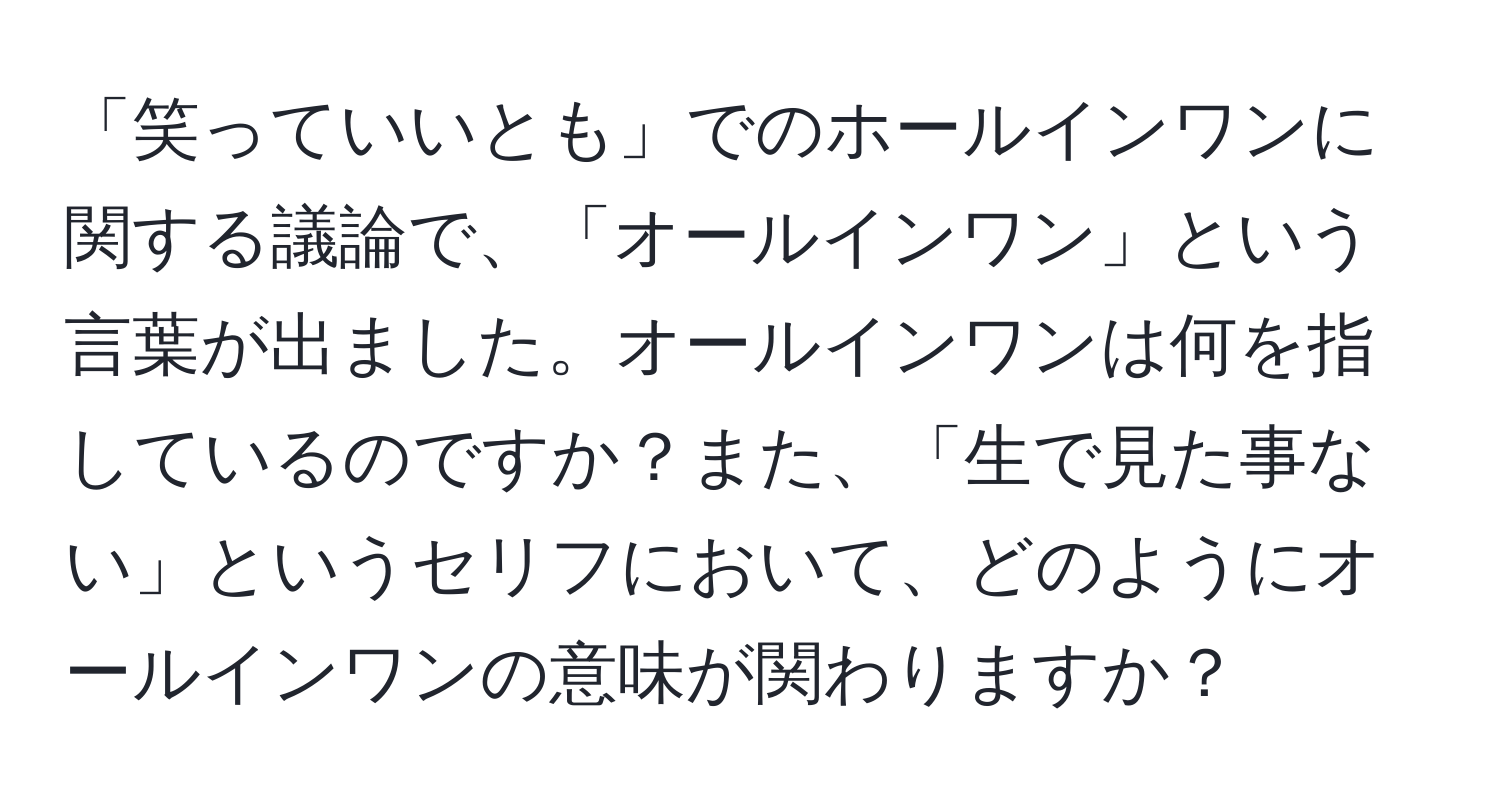 「笑っていいとも」でのホールインワンに関する議論で、「オールインワン」という言葉が出ました。オールインワンは何を指しているのですか？また、「生で見た事ない」というセリフにおいて、どのようにオールインワンの意味が関わりますか？