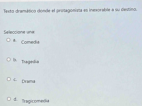 Texto dramático donde el protagonista es inexorable a su destino.
Seleccione una:
a. Comedia
b. Tragedia
c. Drama
d. Tragicomedia