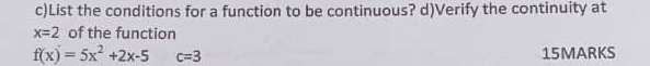 List the conditions for a function to be continuous? d)Verify the continuity at
x=2 of the function
f(x)=5x^2+2x-5 c=3 15MARKS