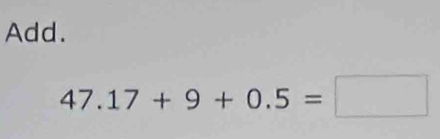 Add.
47.17+9+0.5=□