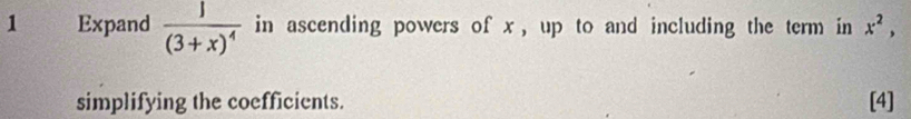 Expand frac 1(3+x)^4 in ascending powers of x , up to and including the term in x^2, 
simplifying the coefficients. [4]