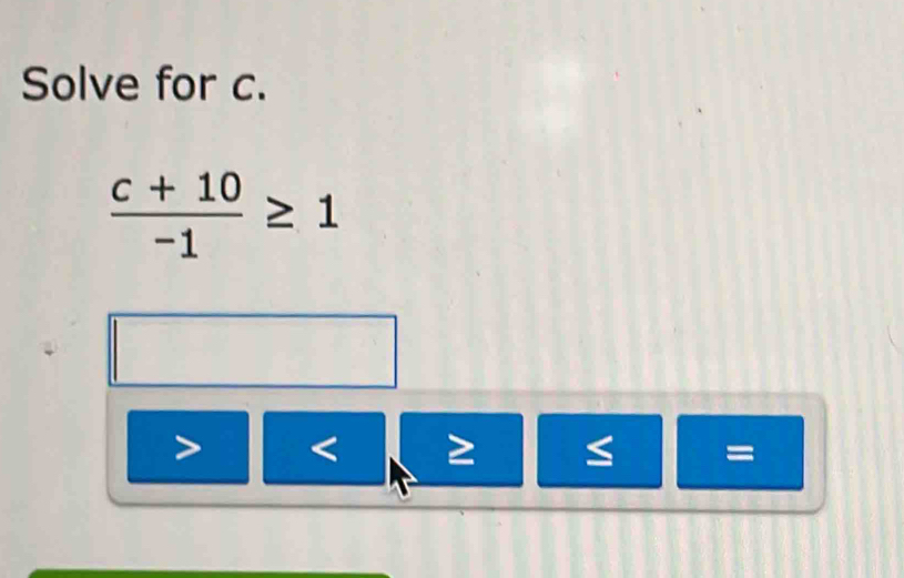 Solve for c.
 (c+10)/-1 ≥ 1