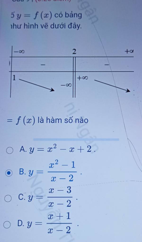 5y=f(x) có bảng
như hình vẽ dưới đây.
-∞
2
+α

1
+∞
-∞
=f(x) là hàm số nào
A. y=x^2-x+2.
B. y= (x^2-1)/x-2 .
C. y= (x-3)/x-2 .
D. y= (x+1)/x-2 .