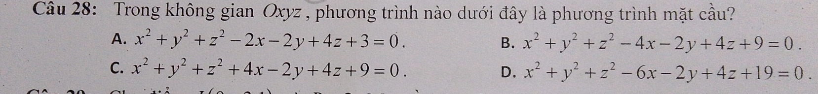 Trong không gian Oxyz , phương trình nào dưới đây là phương trình mặt cầu?
A. x^2+y^2+z^2-2x-2y+4z+3=0. B. x^2+y^2+z^2-4x-2y+4z+9=0.
C. x^2+y^2+z^2+4x-2y+4z+9=0. D. x^2+y^2+z^2-6x-2y+4z+19=0.