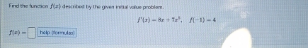 Find the function f(x) described by the given initial value problem.
f'(x)=8x+7x^3, f(-1)=4
f(x)=□ help (formulas)