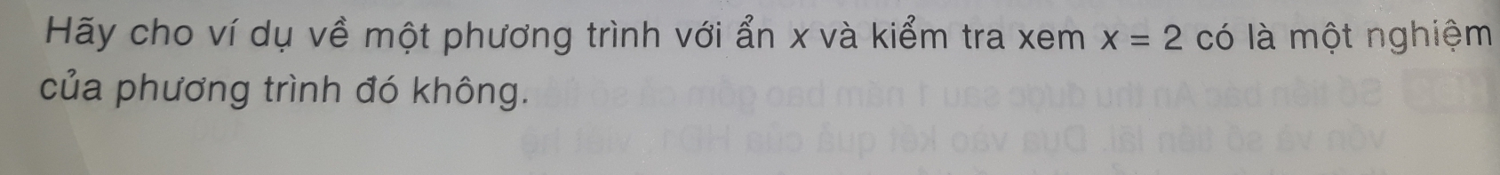 Hãy cho ví dụ về một phương trình với ẩn x và kiểm tra xem x=2cdot 0 là một nghiệm 
của phương trình đó không.