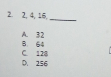 2, 4, 16,_
A. 32
B. 64
C. 128
D. 256