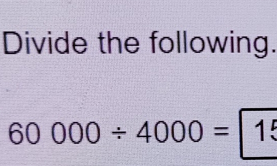 Divide the following.
60000/ 4000=15