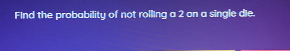 Find the probability of not rolling a 2 on a single die.