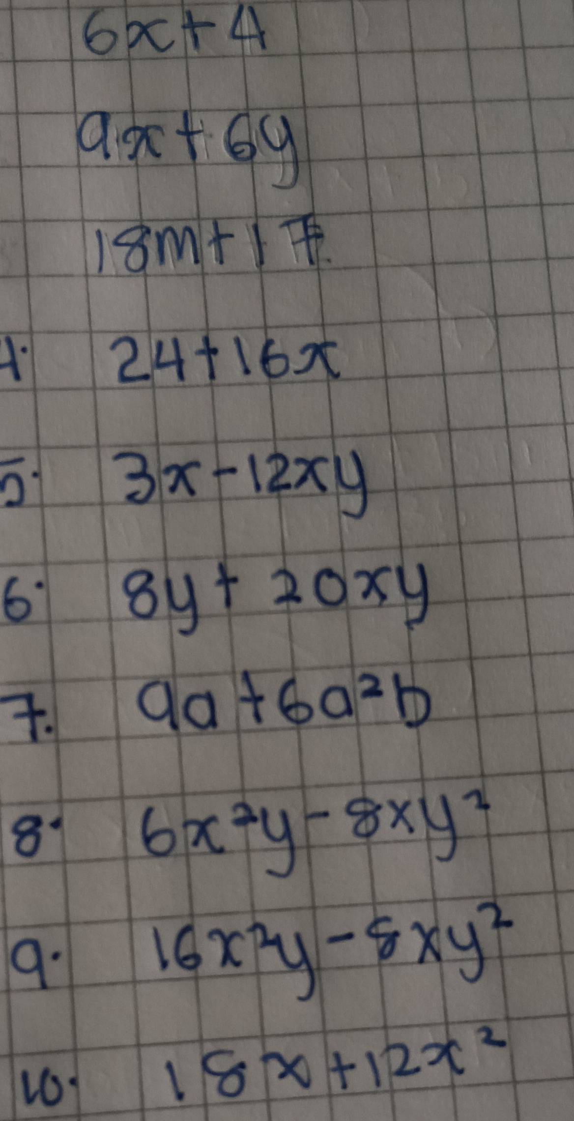 6x+4
9x+6y
18m+17. 
A
24+16x
o1
3x-12xy
6
8y+20xy.
9a+6a^2b
81
6x^2y-8xy^2
9.
16x^2y-8xy^2
161
18x+12x^2