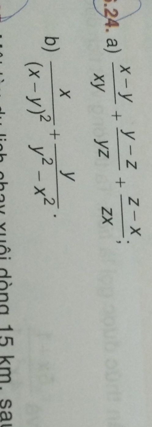 .24. a)  (x-y)/xy + (y-z)/yz + (z-x)/zx ; 
b) frac x(x-y)^2+ y/y^2-x^2 . 
hay xuội dòng 15 km. sai