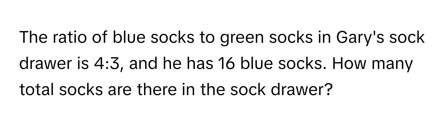 The ratio of blue socks to green socks in Gary's sock drawer is 4:3, and he has 16 blue socks. How many total socks are there in the sock drawer?