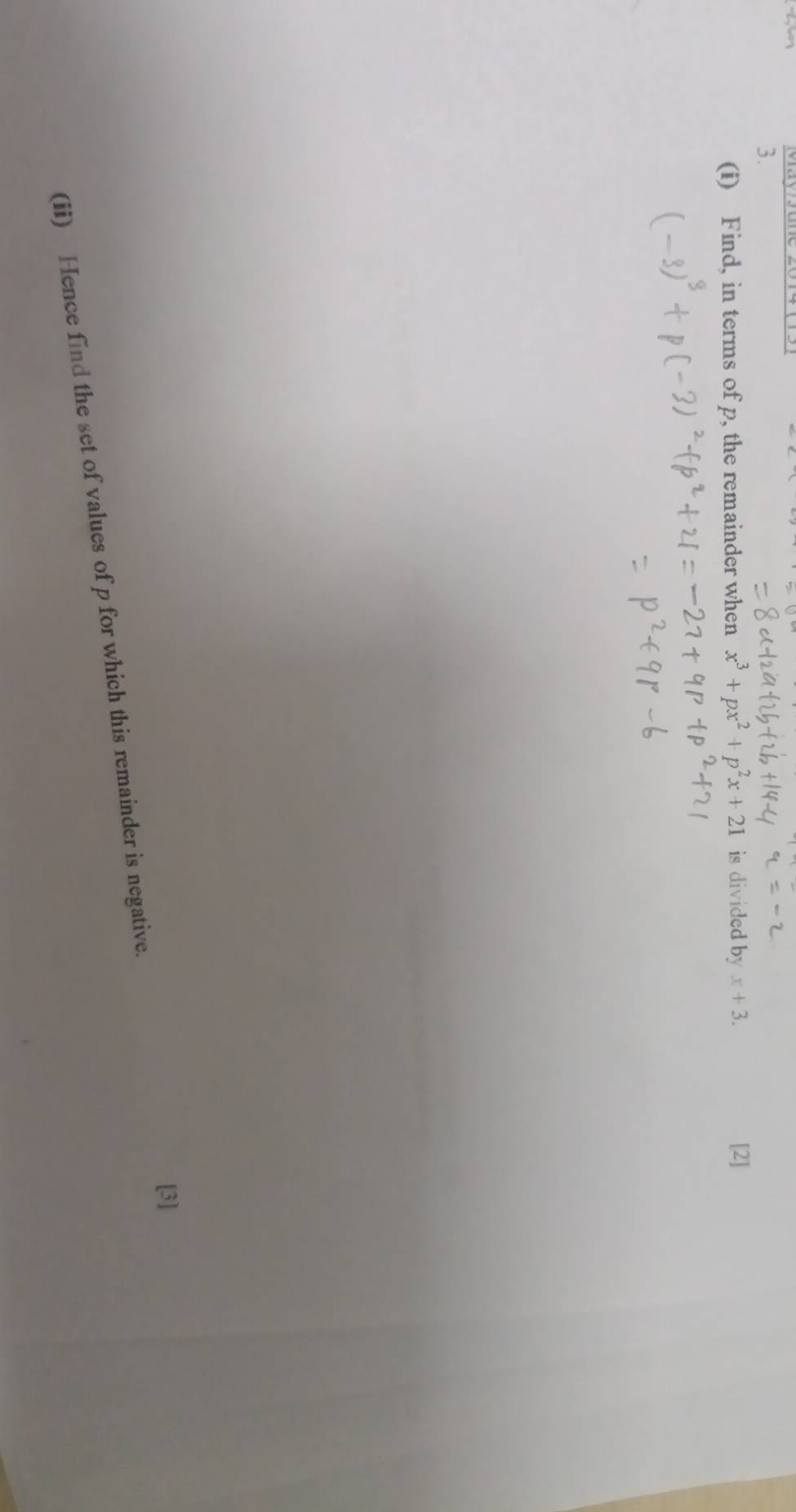 Find, in terms of p, the remainder when x^3+px^2+p^2x+21 is divided by x+3. [2] 
[3] 
(ii) Hence find the set of values of p for which this remainder is negative.