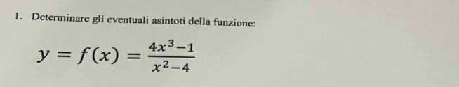 Determinare gli eventuali asintoti della funzione:
y=f(x)= (4x^3-1)/x^2-4 