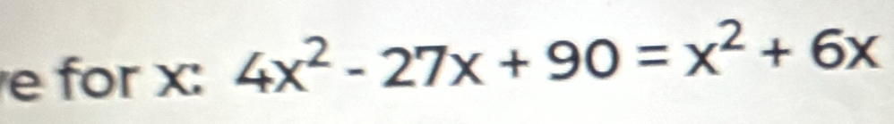 for x : 4x^2-27x+90=x^2+6x