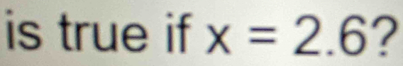 is true if x=2.6 2