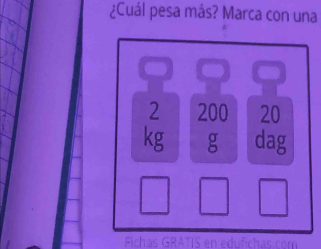 ¿Cuál pesa más? Marca con una
2 200 20
kg g dag 
Fichas GRATIS en edufichas.com