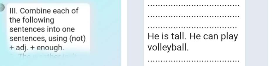 Combine each of 
_ 
_ 
the following 
sentences into one 
sentences, using (not) He is tall. He can play 
+ adj. + enough. volleyball. 
_