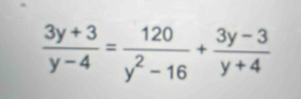  (3y+3)/y-4 = 120/y^2-16 + (3y-3)/y+4 