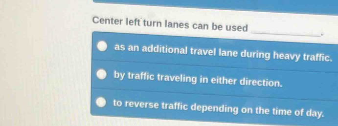 Center left turn lanes can be used
.
as an additional travel lane during heavy traffic.
by traffic traveling in either direction.
to reverse traffic depending on the time of day.