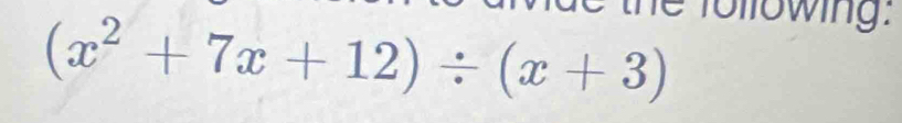 the following.
(x^2+7x+12)/ (x+3)