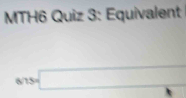 MTH6 Quiz 3: Equivalent
6/15=□