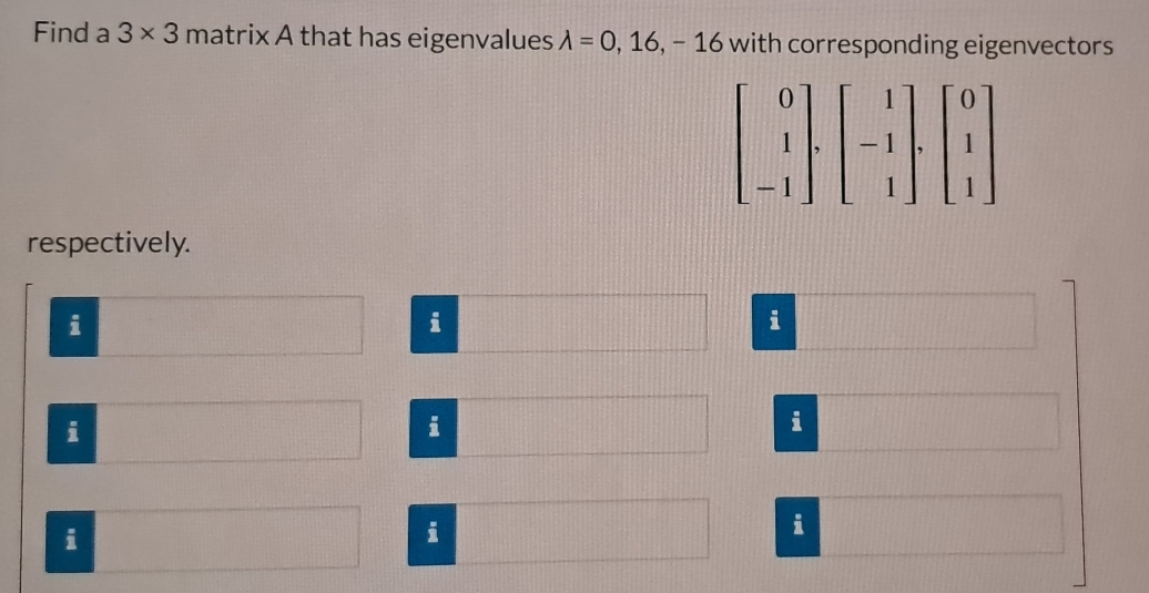 Find a 3* 3 matrix A that has eigenvalues lambda =0,16,-16 with corresponding eigenvectors
respectively.
i
i
i
i
i
i
i
i
i